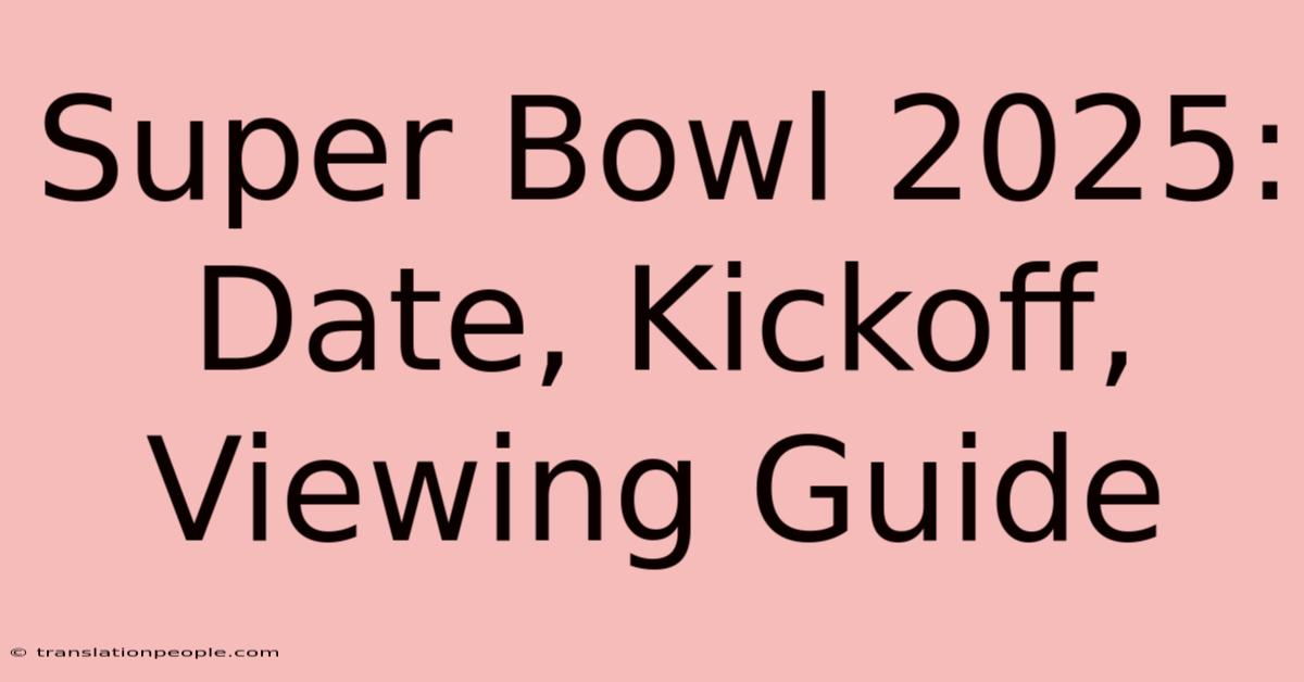 Super Bowl 2025: Date, Kickoff, Viewing Guide