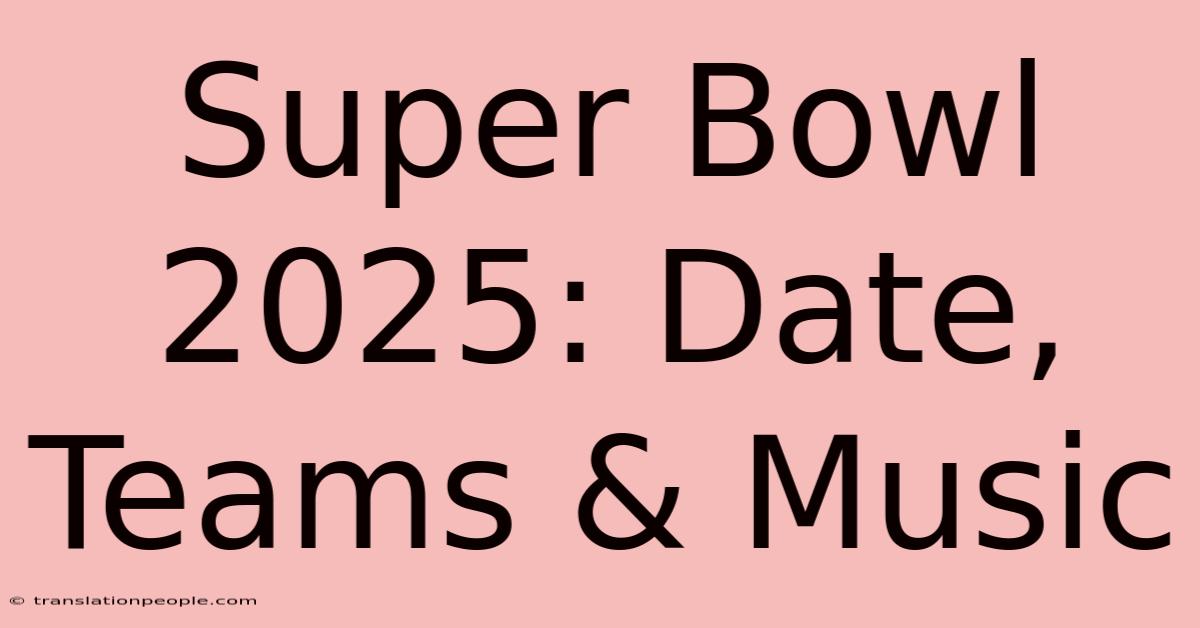 Super Bowl 2025: Date, Teams & Music