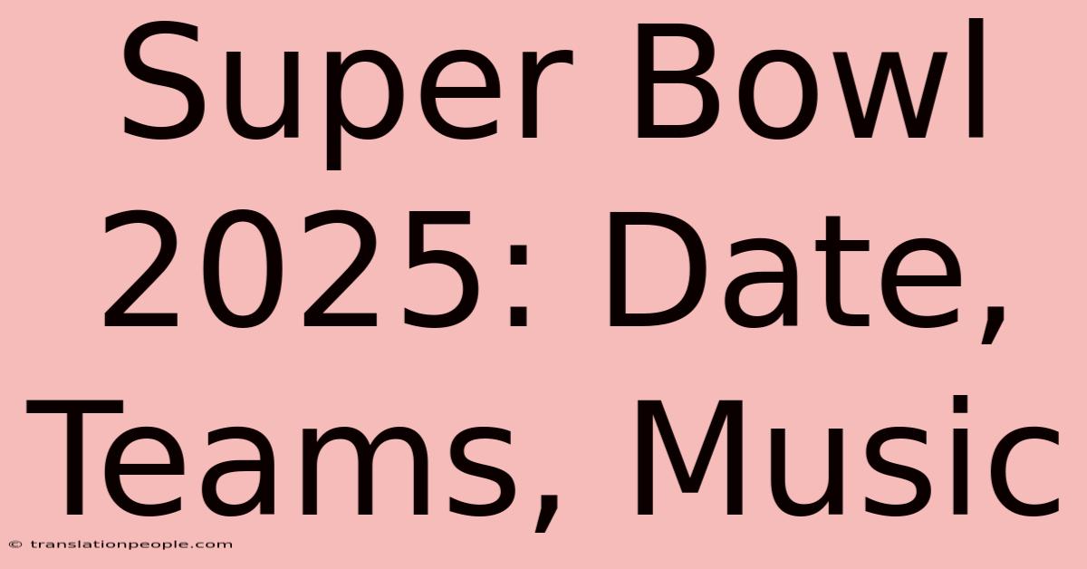 Super Bowl 2025: Date, Teams, Music