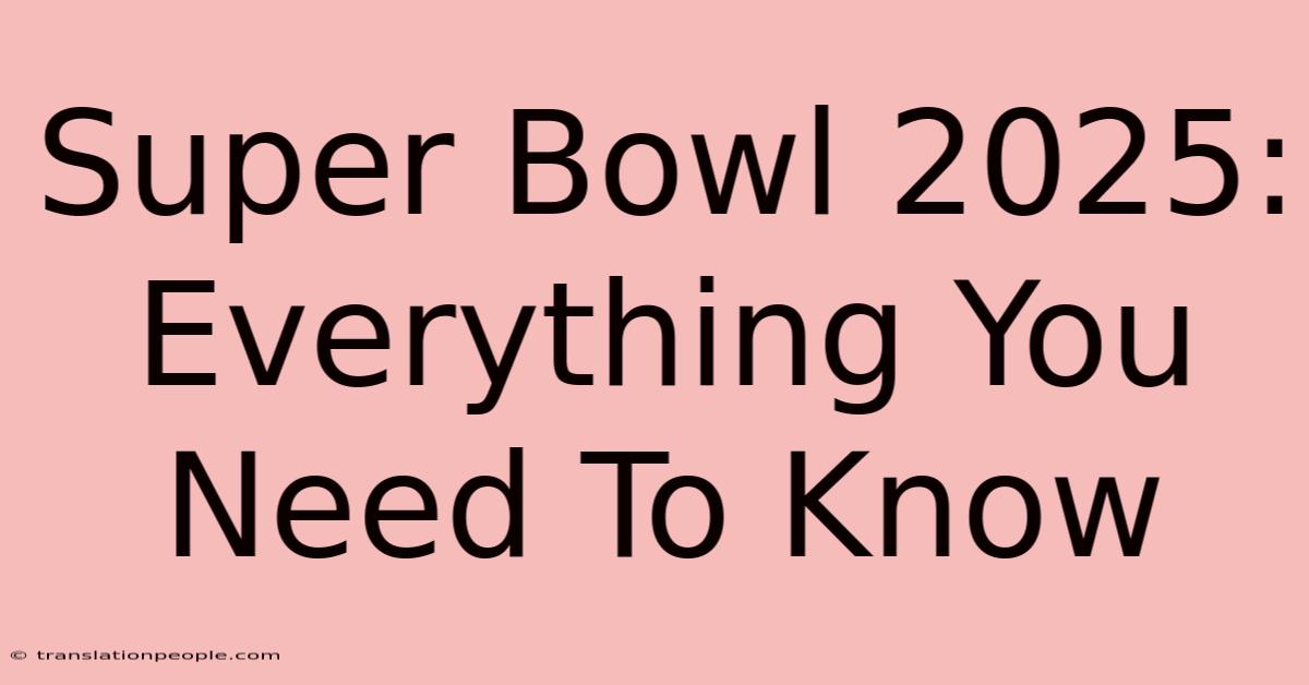 Super Bowl 2025: Everything You Need To Know