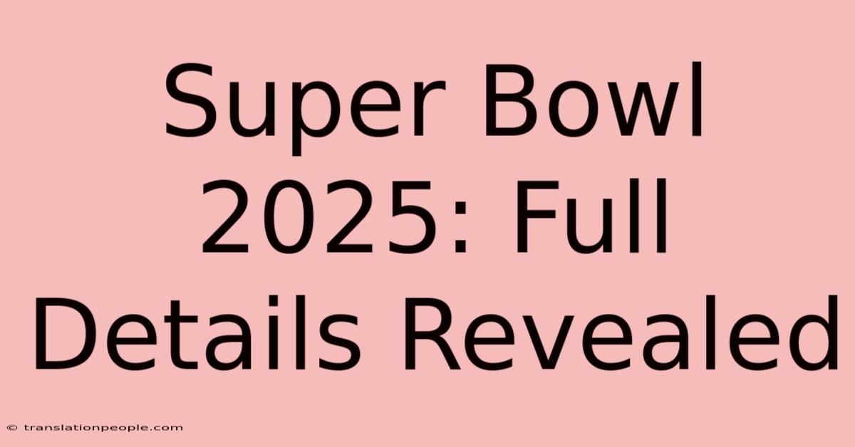 Super Bowl 2025: Full Details Revealed