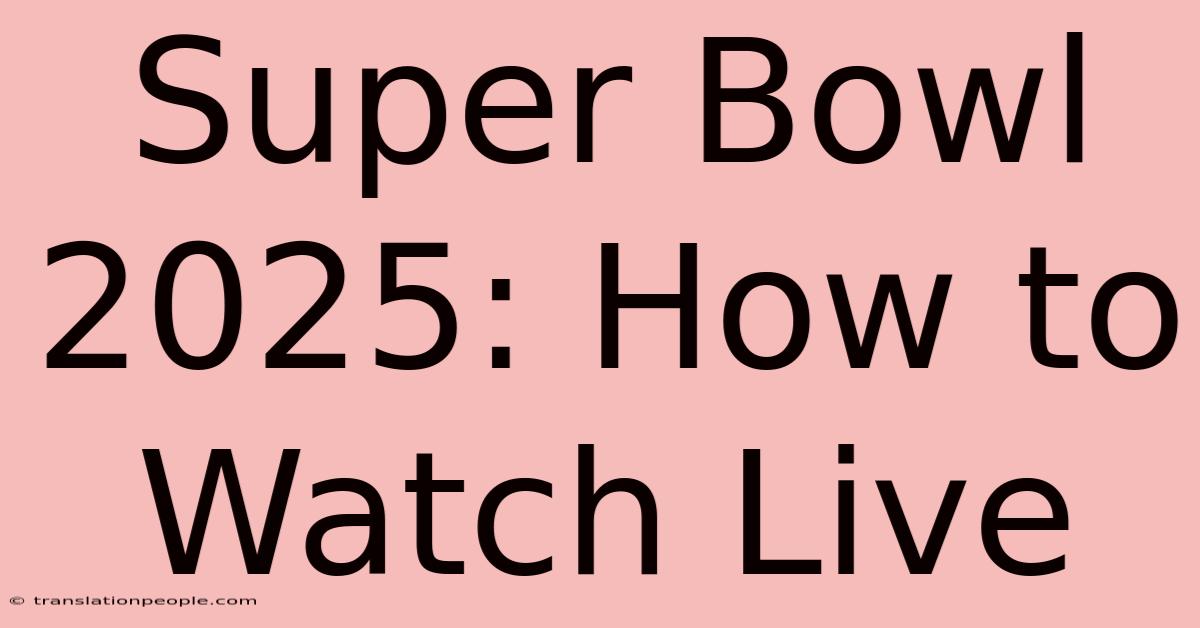 Super Bowl 2025: How To Watch Live