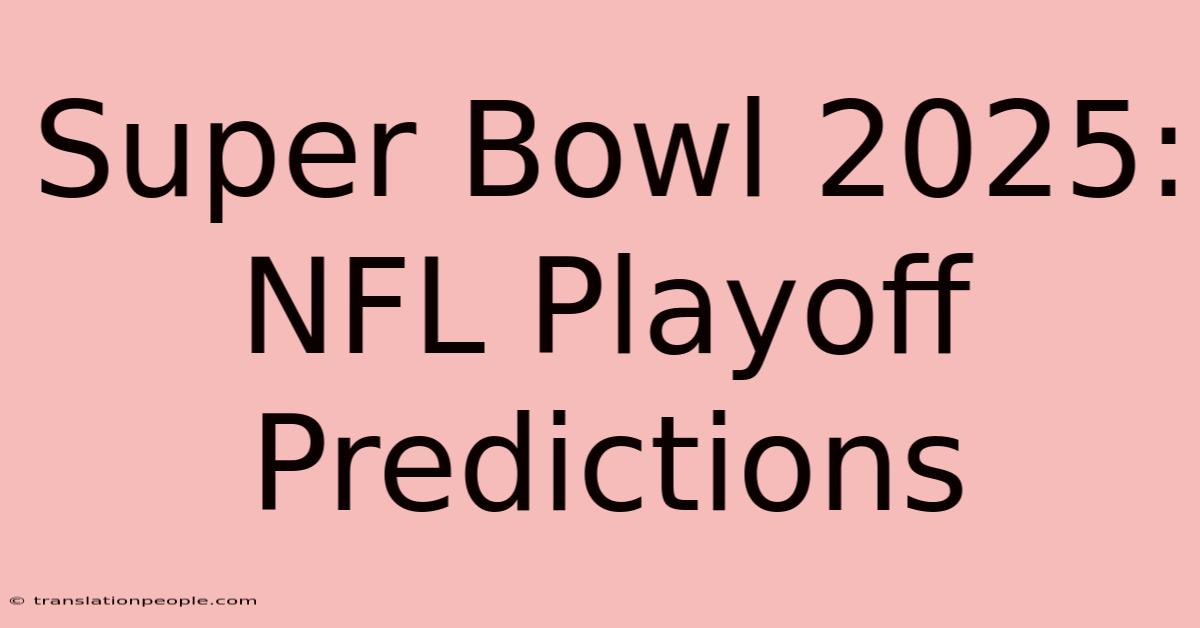 Super Bowl 2025: NFL Playoff Predictions