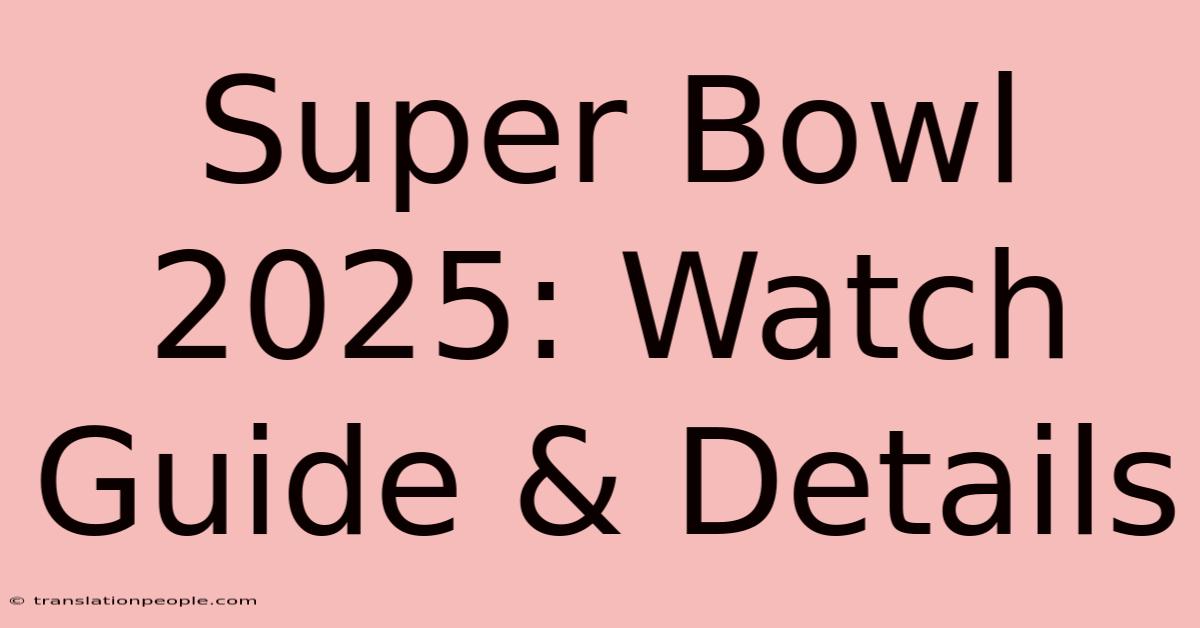 Super Bowl 2025: Watch Guide & Details