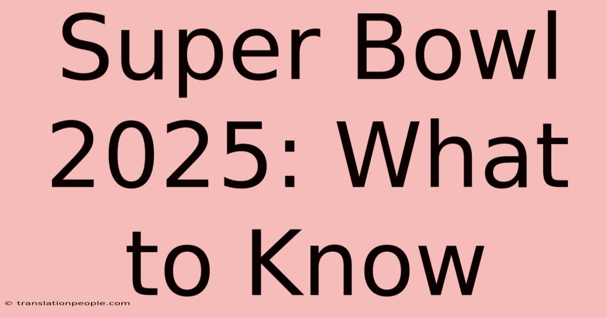 Super Bowl 2025: What To Know