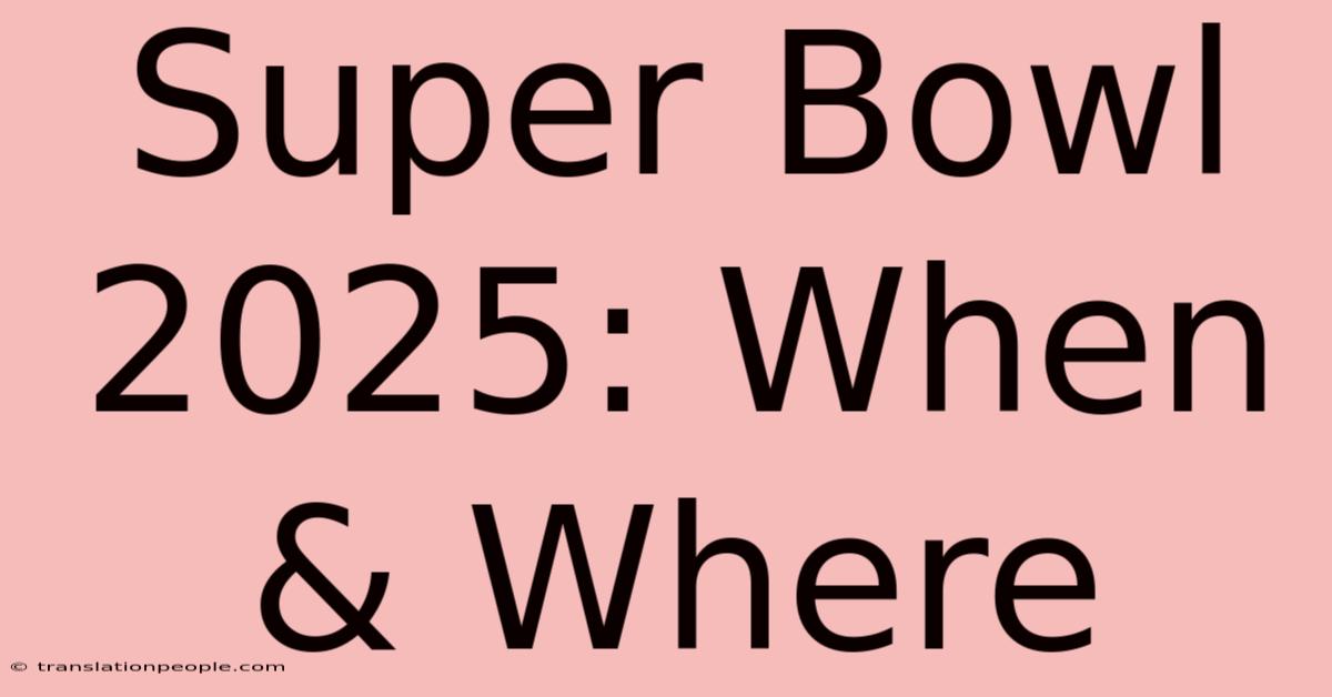 Super Bowl 2025: When & Where