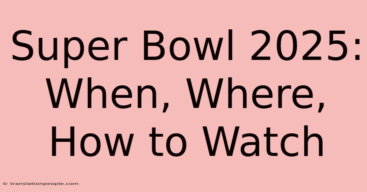 Super Bowl 2025: When, Where, How To Watch