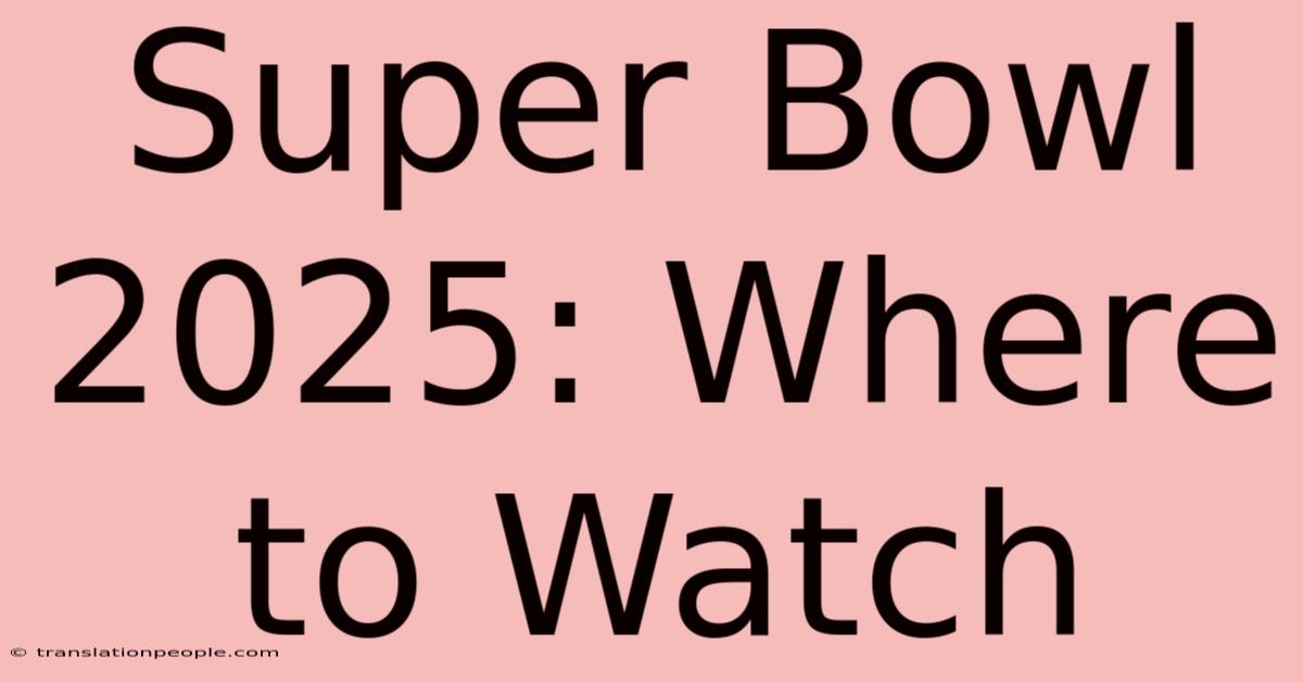 Super Bowl 2025: Where To Watch