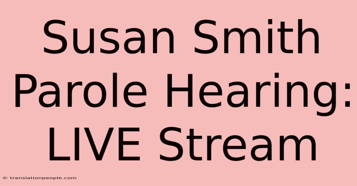 Susan Smith Parole Hearing: LIVE Stream