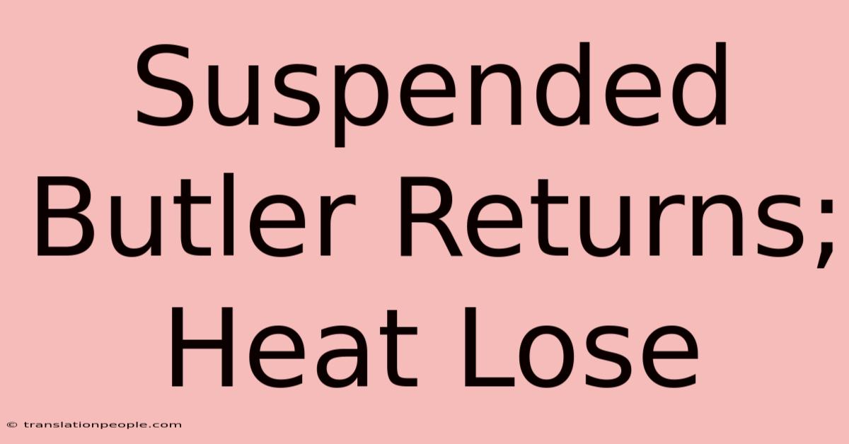 Suspended Butler Returns; Heat Lose