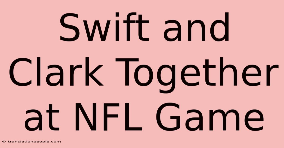 Swift And Clark Together At NFL Game