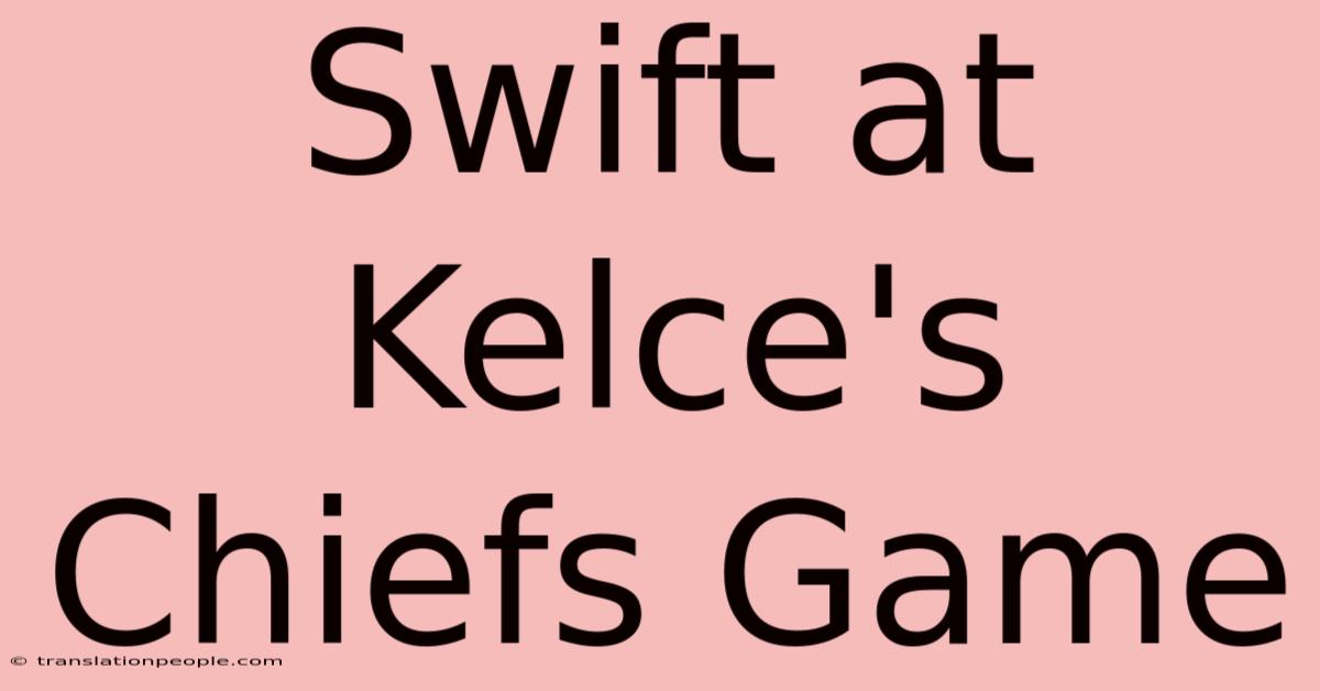 Swift At Kelce's Chiefs Game