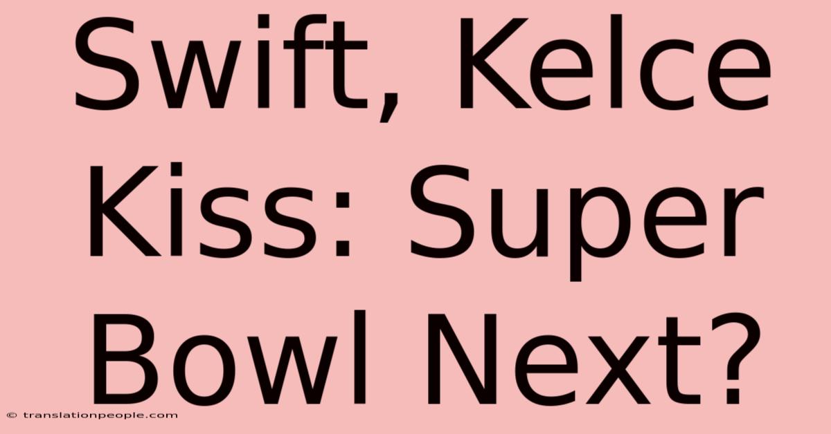 Swift, Kelce Kiss: Super Bowl Next?