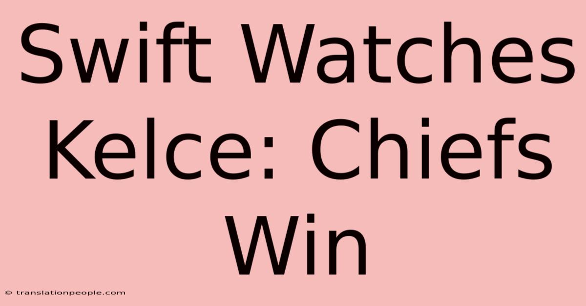 Swift Watches Kelce: Chiefs Win