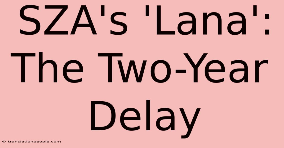 SZA's 'Lana': The Two-Year Delay