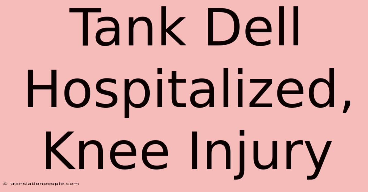 Tank Dell Hospitalized, Knee Injury