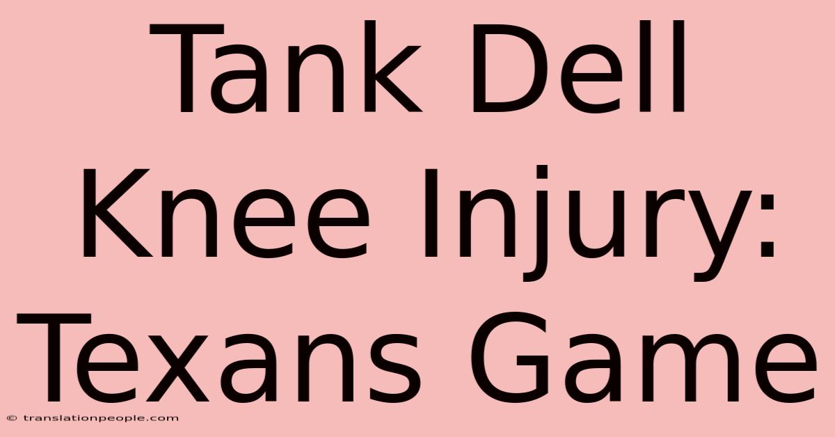 Tank Dell Knee Injury: Texans Game