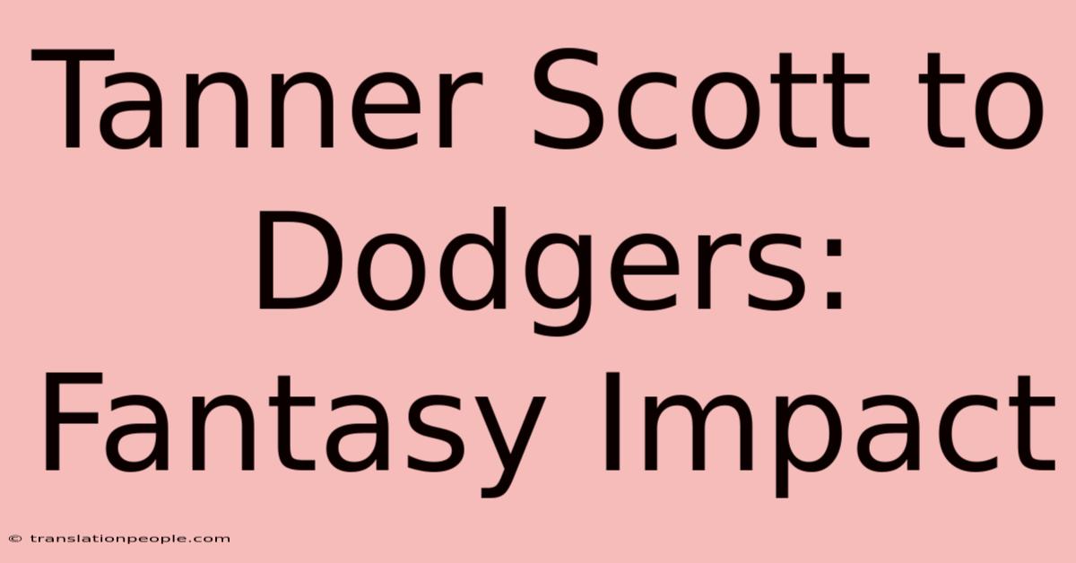 Tanner Scott To Dodgers: Fantasy Impact