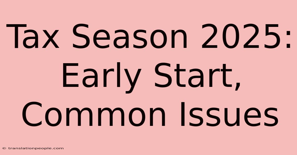 Tax Season 2025: Early Start, Common Issues