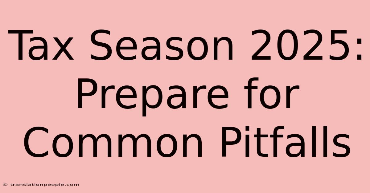 Tax Season 2025: Prepare For Common Pitfalls