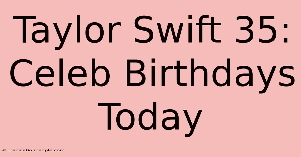 Taylor Swift 35: Celeb Birthdays Today