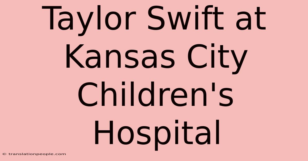 Taylor Swift At Kansas City Children's Hospital