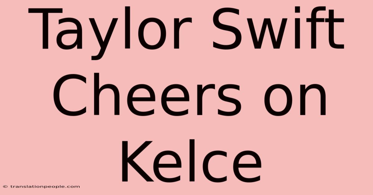 Taylor Swift Cheers On Kelce