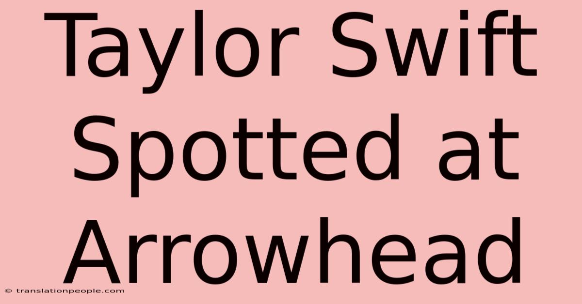 Taylor Swift Spotted At Arrowhead