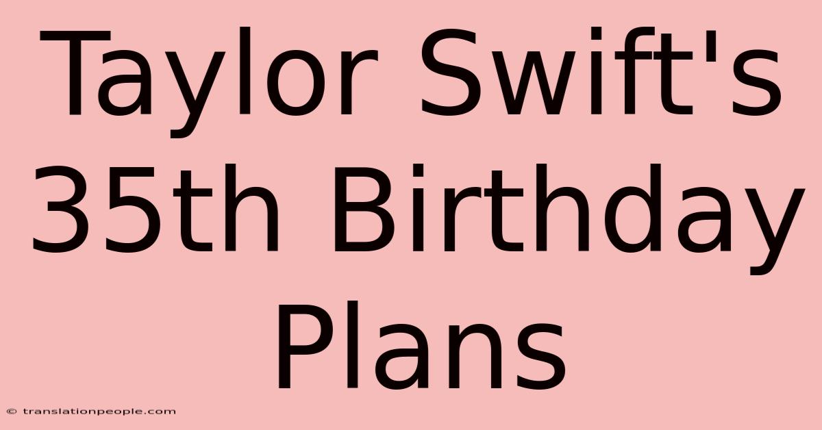 Taylor Swift's 35th Birthday Plans