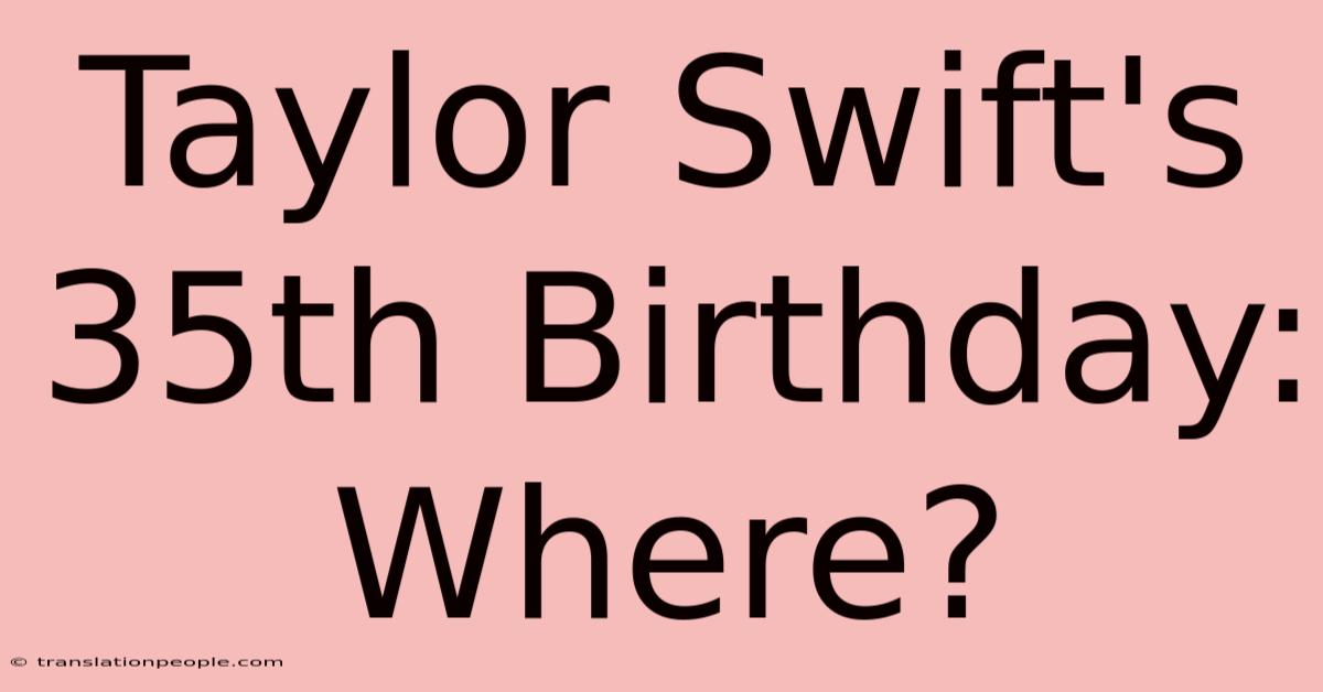 Taylor Swift's 35th Birthday: Where?