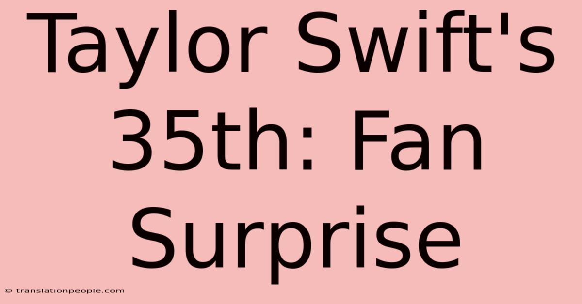 Taylor Swift's 35th: Fan Surprise