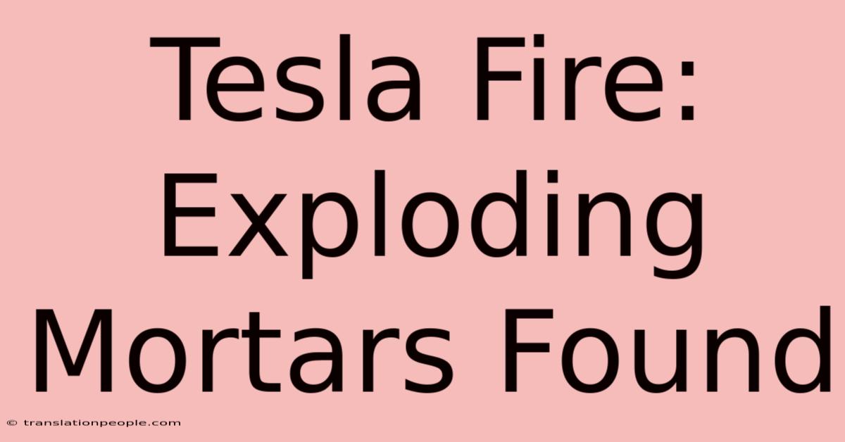 Tesla Fire: Exploding Mortars Found