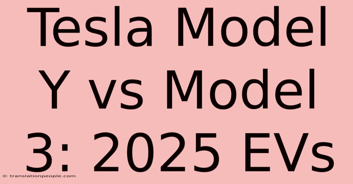 Tesla Model Y Vs Model 3: 2025 EVs