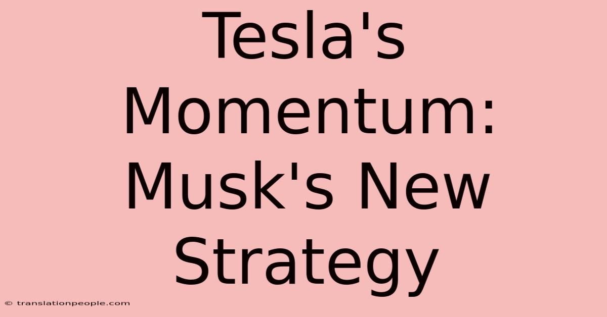 Tesla's Momentum: Musk's New Strategy