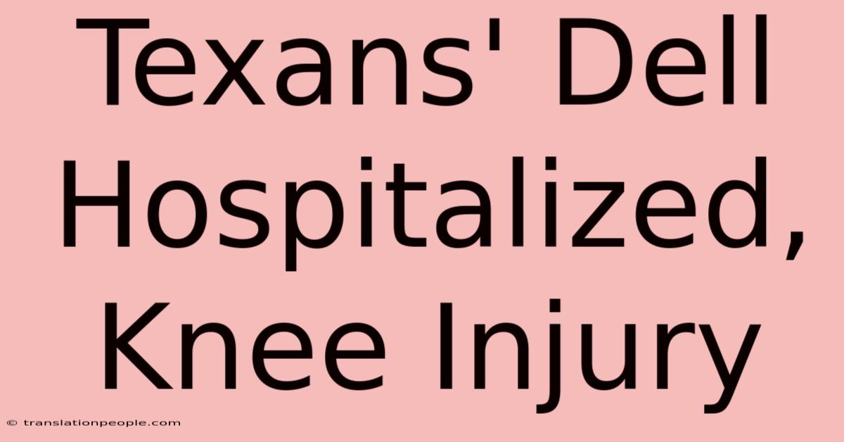 Texans' Dell Hospitalized, Knee Injury