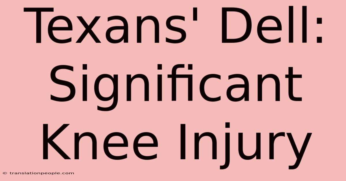 Texans' Dell: Significant Knee Injury