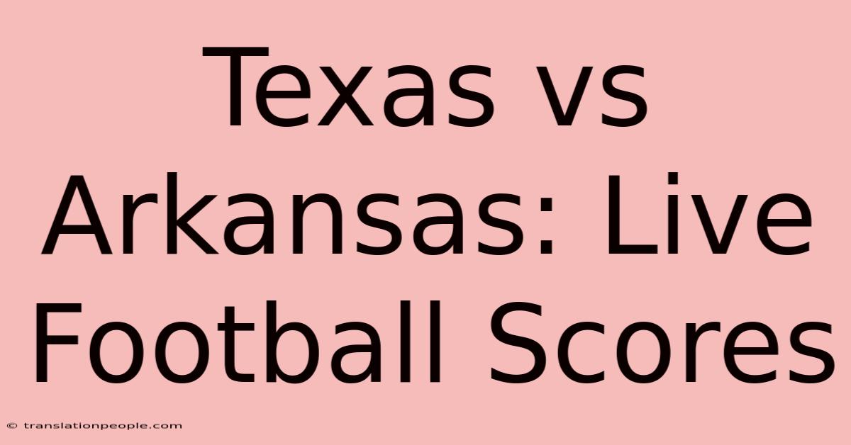 Texas Vs Arkansas: Live Football Scores