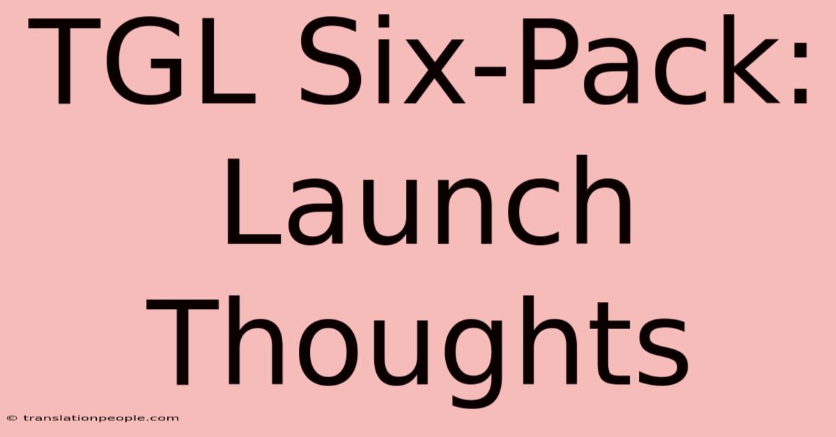 TGL Six-Pack: Launch Thoughts