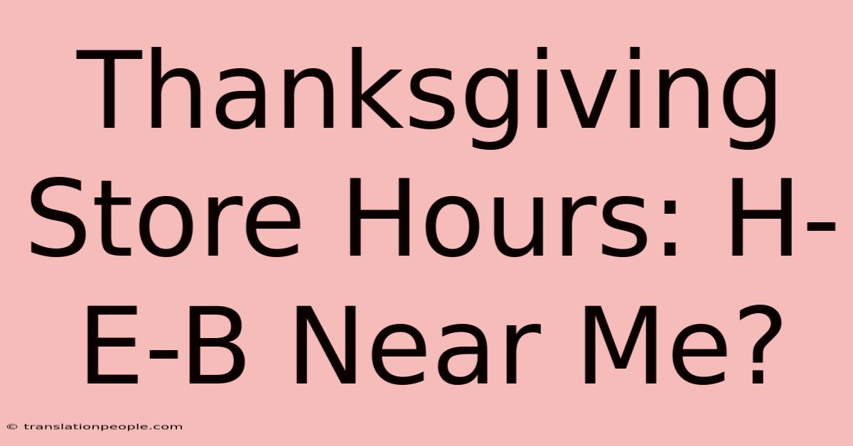 Thanksgiving Store Hours: H-E-B Near Me?