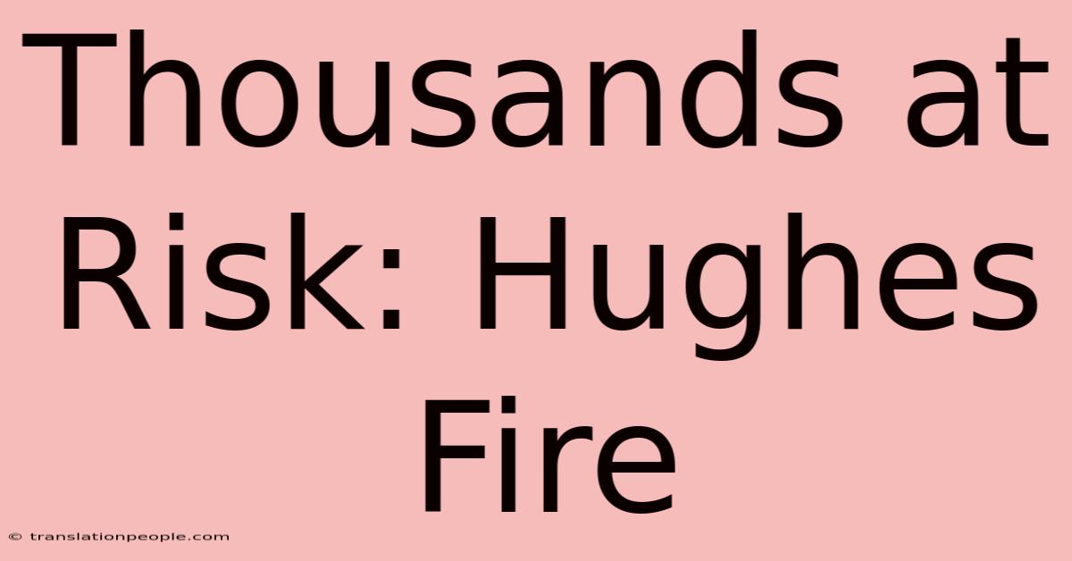 Thousands At Risk: Hughes Fire