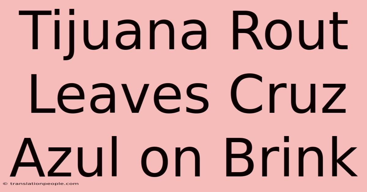 Tijuana Rout Leaves Cruz Azul On Brink