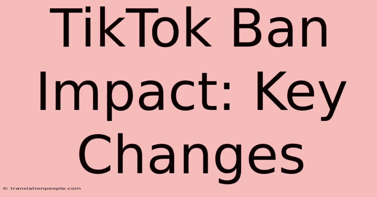 TikTok Ban Impact: Key Changes