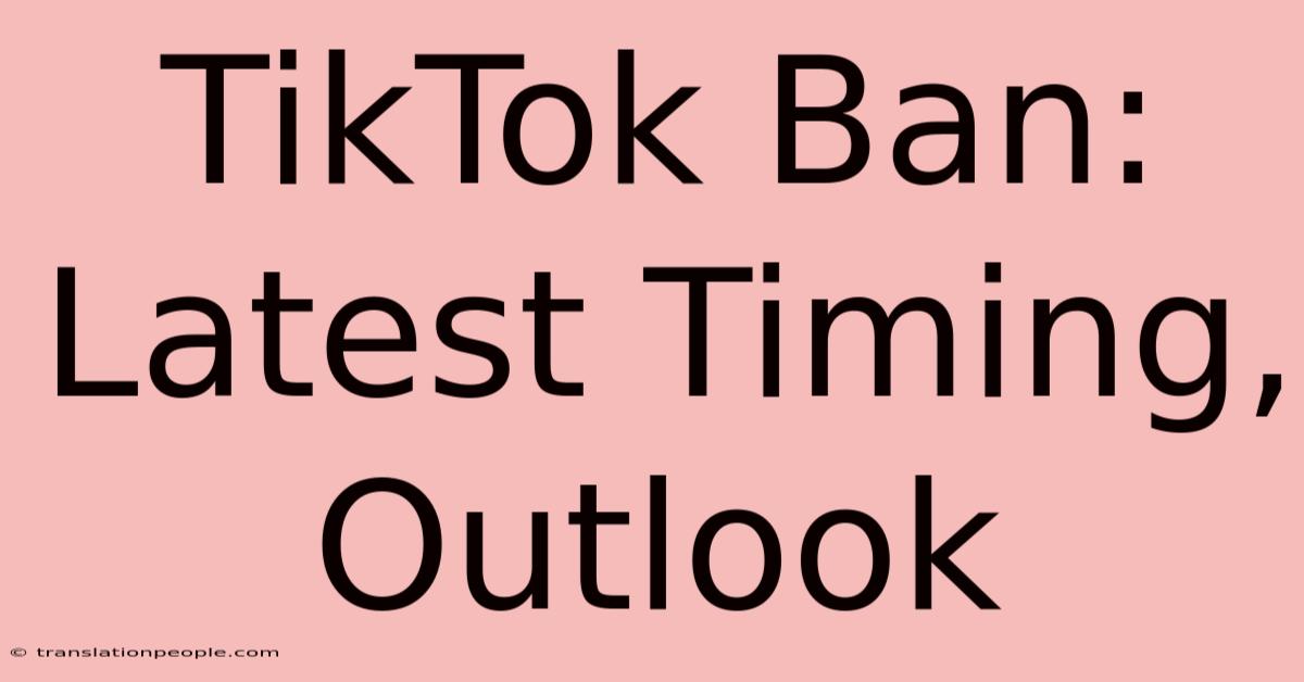 TikTok Ban: Latest Timing, Outlook