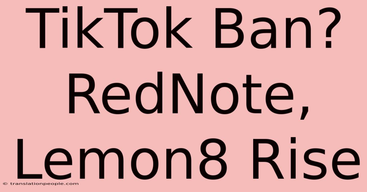 TikTok Ban? RedNote, Lemon8 Rise