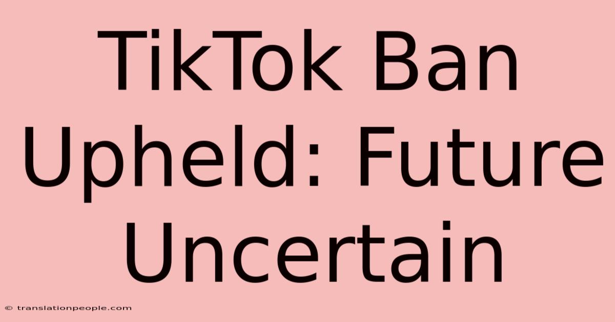 TikTok Ban Upheld: Future Uncertain