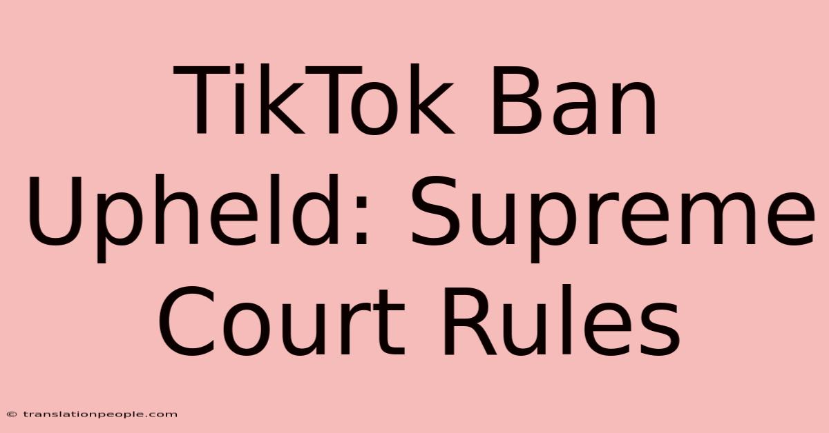 TikTok Ban Upheld: Supreme Court Rules