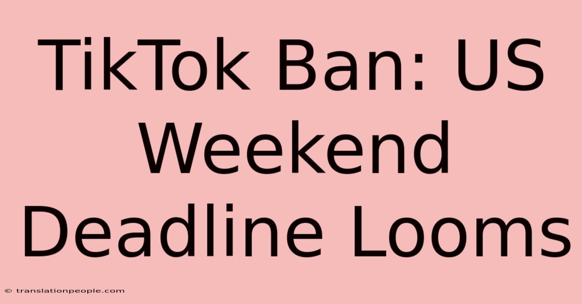 TikTok Ban: US Weekend Deadline Looms