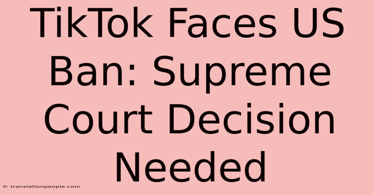 TikTok Faces US Ban: Supreme Court Decision Needed