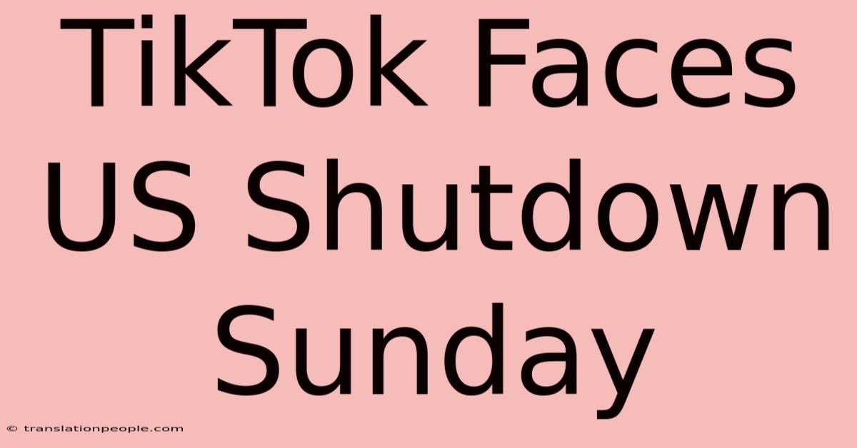 TikTok Faces US Shutdown Sunday