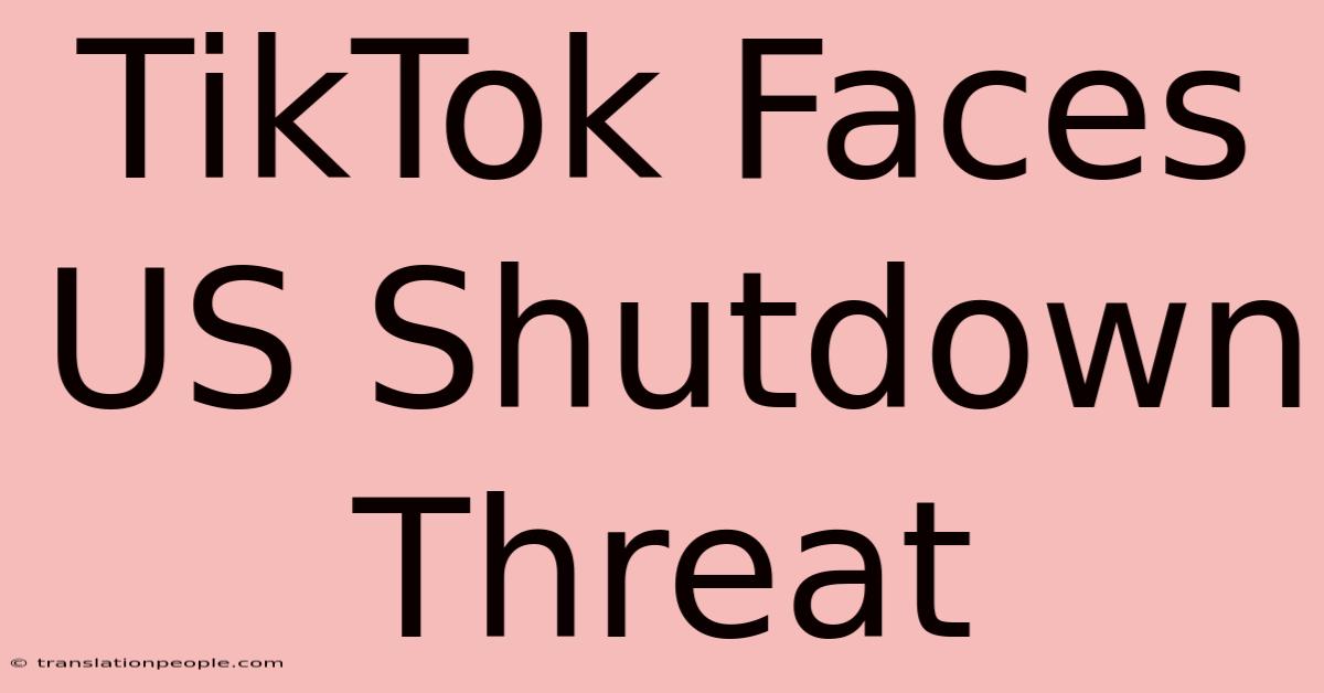 TikTok Faces US Shutdown Threat